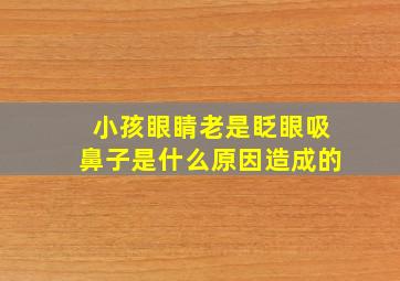 小孩眼睛老是眨眼吸鼻子是什么原因造成的