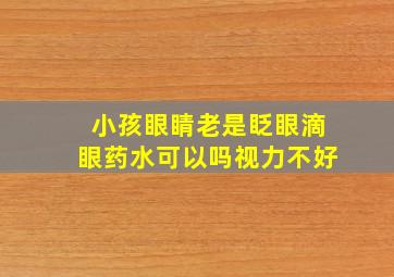 小孩眼睛老是眨眼滴眼药水可以吗视力不好