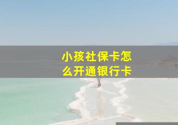 小孩社保卡怎么开通银行卡