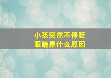 小孩突然不停眨眼睛是什么原因