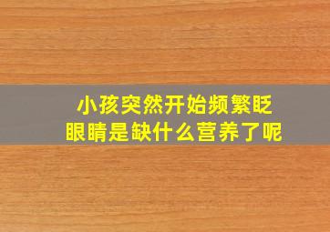 小孩突然开始频繁眨眼睛是缺什么营养了呢