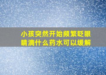 小孩突然开始频繁眨眼睛滴什么药水可以缓解