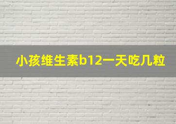 小孩维生素b12一天吃几粒