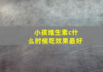 小孩维生素c什么时候吃效果最好