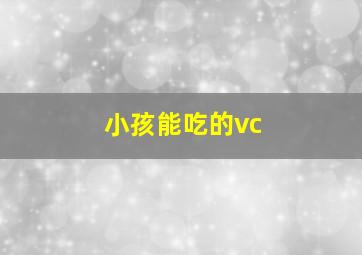 小孩能吃的vc