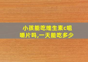 小孩能吃维生素c咀嚼片吗,一天能吃多少