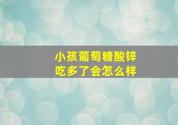 小孩葡萄糖酸锌吃多了会怎么样