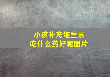 小孩补充维生素吃什么药好呢图片