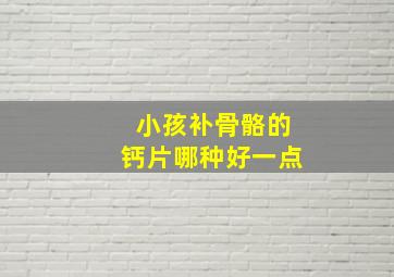 小孩补骨骼的钙片哪种好一点