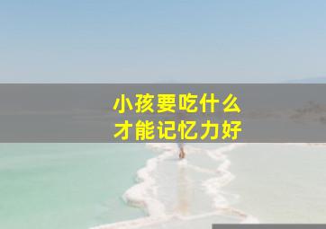 小孩要吃什么才能记忆力好