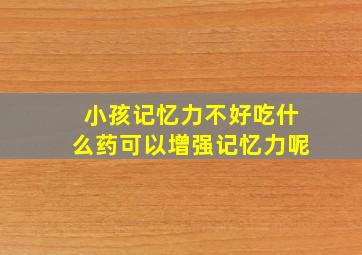 小孩记忆力不好吃什么药可以增强记忆力呢