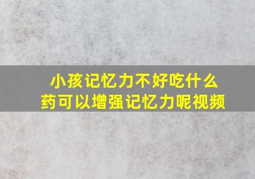 小孩记忆力不好吃什么药可以增强记忆力呢视频