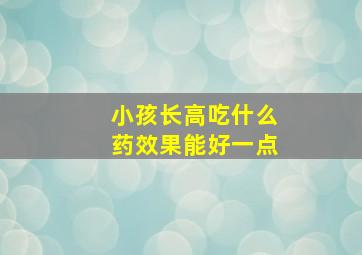 小孩长高吃什么药效果能好一点