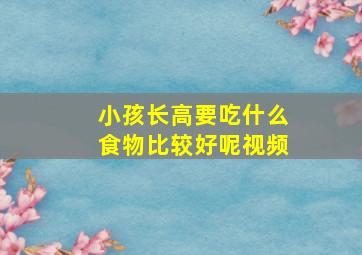 小孩长高要吃什么食物比较好呢视频