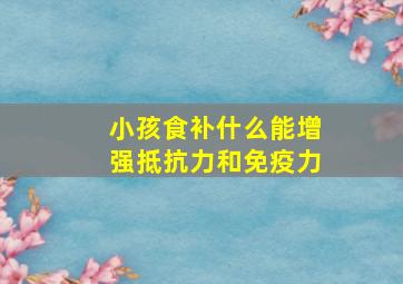 小孩食补什么能增强抵抗力和免疫力