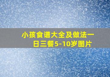 小孩食谱大全及做法一日三餐5-10岁图片