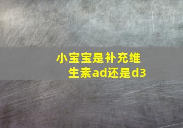 小宝宝是补充维生素ad还是d3