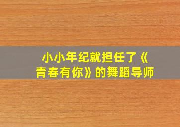 小小年纪就担任了《青春有你》的舞蹈导师