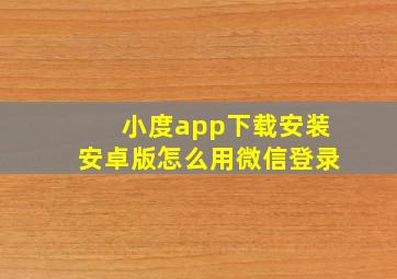 小度app下载安装安卓版怎么用微信登录