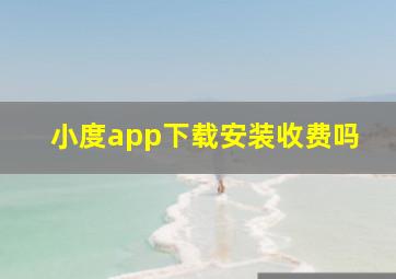 小度app下载安装收费吗