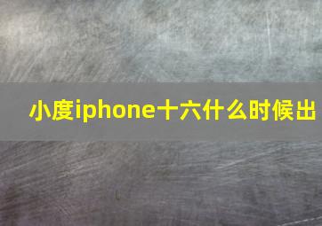 小度iphone十六什么时候出