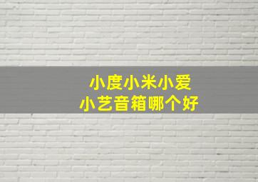 小度小米小爱小艺音箱哪个好