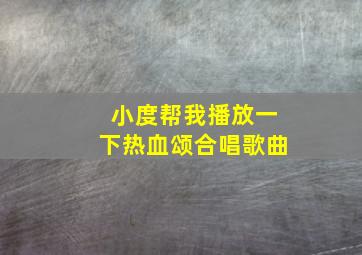 小度帮我播放一下热血颂合唱歌曲