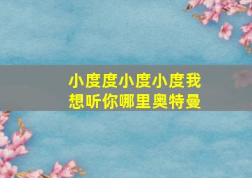 小度度小度小度我想听你哪里奥特曼