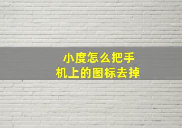 小度怎么把手机上的图标去掉