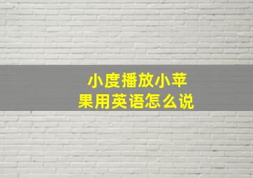 小度播放小苹果用英语怎么说