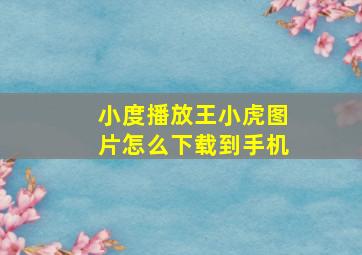 小度播放王小虎图片怎么下载到手机