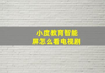 小度教育智能屏怎么看电视剧