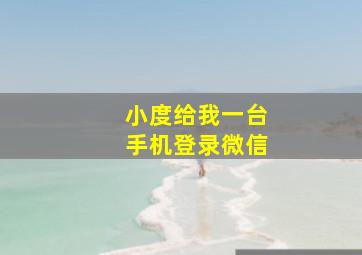 小度给我一台手机登录微信