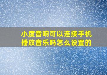 小度音响可以连接手机播放音乐吗怎么设置的