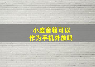 小度音箱可以作为手机外放吗