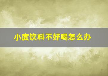 小度饮料不好喝怎么办