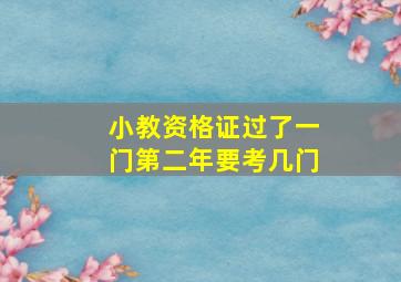 小教资格证过了一门第二年要考几门