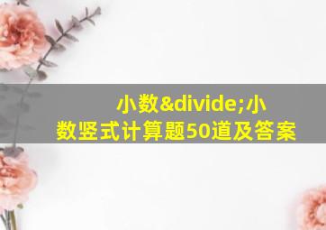 小数÷小数竖式计算题50道及答案