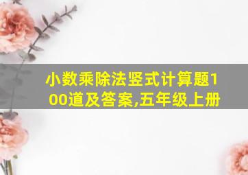 小数乘除法竖式计算题100道及答案,五年级上册