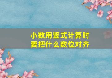 小数用竖式计算时要把什么数位对齐