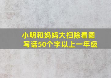 小明和妈妈大扫除看图写话50个字以上一年级