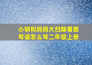 小明和妈妈大扫除看图写话怎么写二年级上册