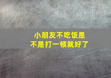 小朋友不吃饭是不是打一顿就好了