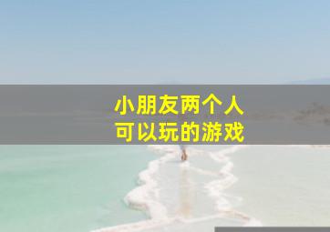 小朋友两个人可以玩的游戏