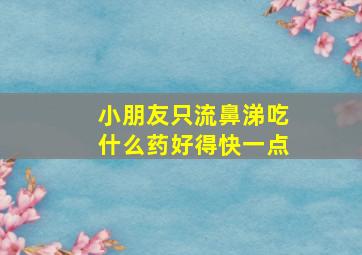 小朋友只流鼻涕吃什么药好得快一点