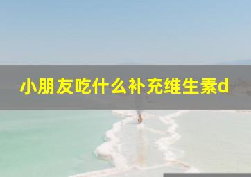 小朋友吃什么补充维生素d