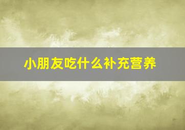 小朋友吃什么补充营养