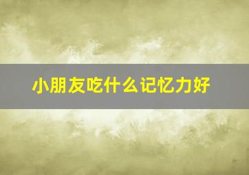 小朋友吃什么记忆力好