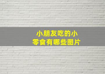 小朋友吃的小零食有哪些图片