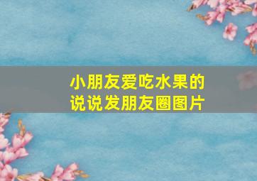 小朋友爱吃水果的说说发朋友圈图片